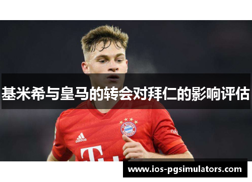 基米希与皇马的转会对拜仁的影响评估