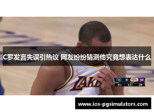 C罗发言失误引热议 网友纷纷猜测他究竟想表达什么