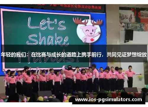 年轻的我们：在比赛与成长的道路上携手前行，共同见证梦想绽放