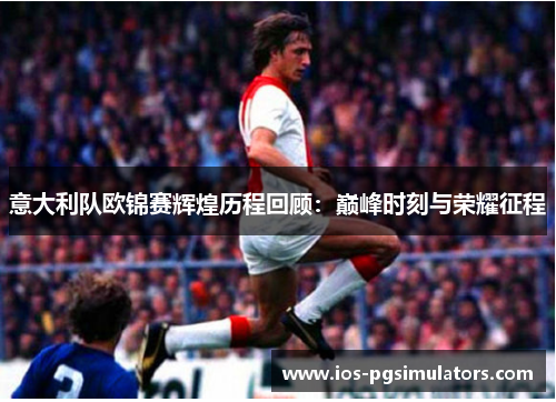 意大利队欧锦赛辉煌历程回顾：巅峰时刻与荣耀征程