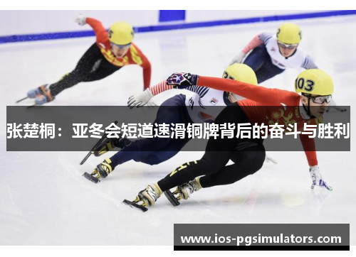 张楚桐：亚冬会短道速滑铜牌背后的奋斗与胜利