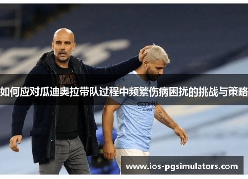 如何应对瓜迪奥拉带队过程中频繁伤病困扰的挑战与策略