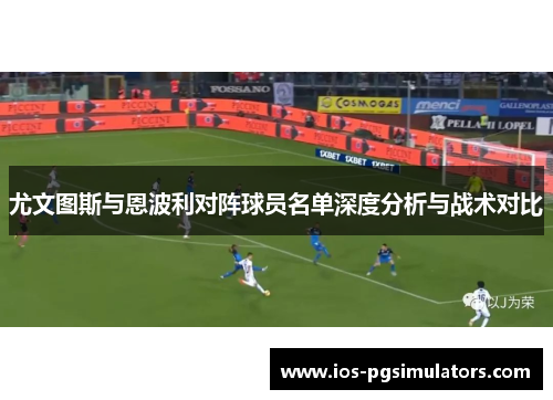尤文图斯与恩波利对阵球员名单深度分析与战术对比