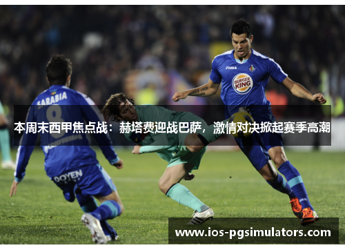 本周末西甲焦点战：赫塔费迎战巴萨，激情对决掀起赛季高潮