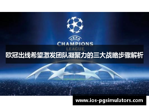 欧冠出线希望激发团队凝聚力的三大战略步骤解析
