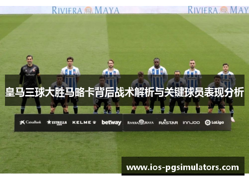 皇马三球大胜马略卡背后战术解析与关键球员表现分析
