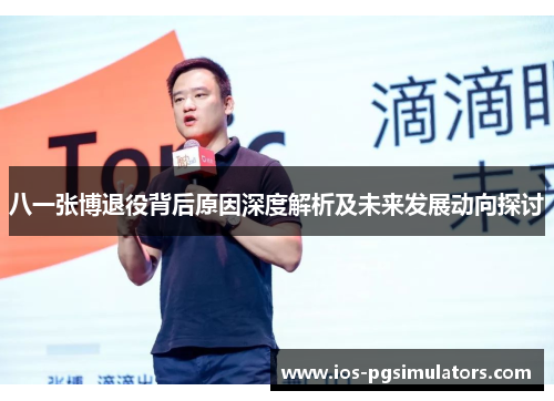八一张博退役背后原因深度解析及未来发展动向探讨