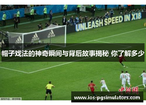 帽子戏法的神奇瞬间与背后故事揭秘 你了解多少
