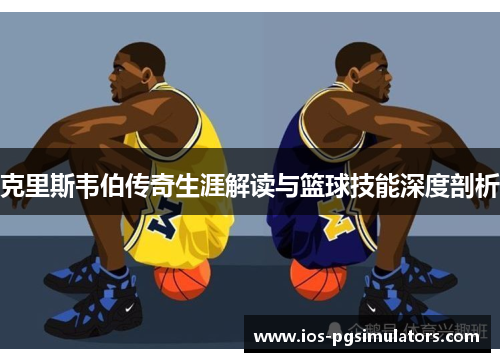 克里斯韦伯传奇生涯解读与篮球技能深度剖析