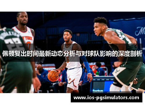 佩顿复出时间最新动态分析与对球队影响的深度剖析