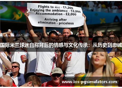 国际米兰球迷自称背后的情感与文化传承：从历史到忠诚