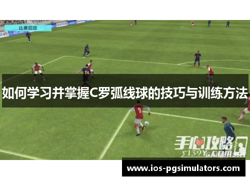 如何学习并掌握C罗弧线球的技巧与训练方法