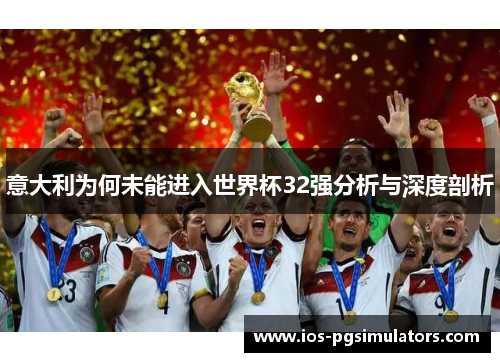 意大利为何未能进入世界杯32强分析与深度剖析