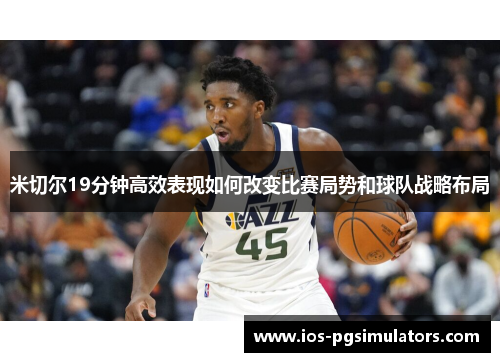米切尔19分钟高效表现如何改变比赛局势和球队战略布局