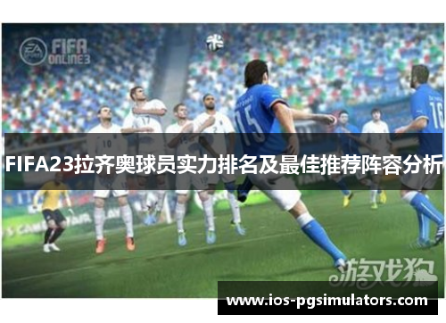 FIFA23拉齐奥球员实力排名及最佳推荐阵容分析