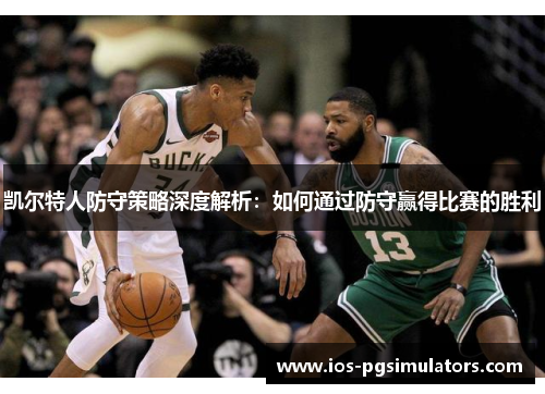 凯尔特人防守策略深度解析：如何通过防守赢得比赛的胜利