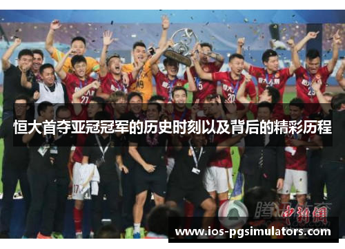 恒大首夺亚冠冠军的历史时刻以及背后的精彩历程