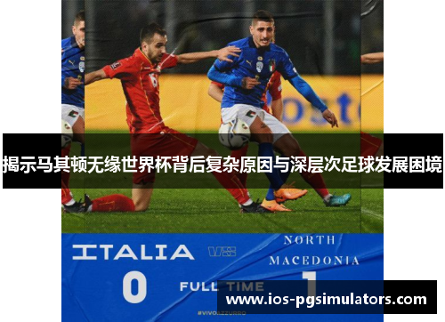 揭示马其顿无缘世界杯背后复杂原因与深层次足球发展困境