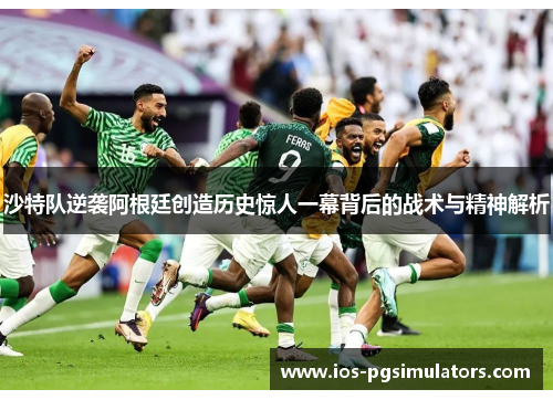 沙特队逆袭阿根廷创造历史惊人一幕背后的战术与精神解析