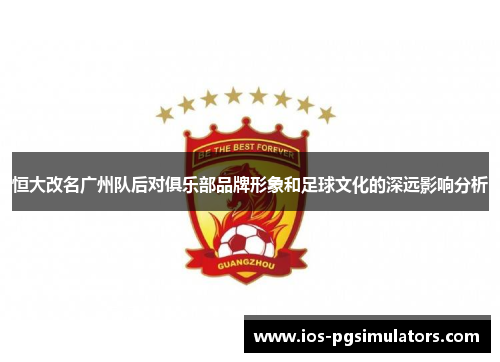 恒大改名广州队后对俱乐部品牌形象和足球文化的深远影响分析