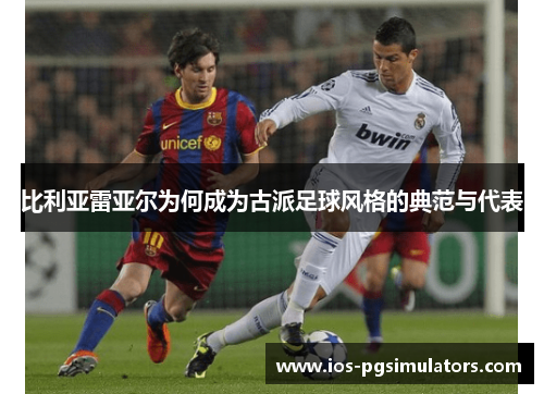 比利亚雷亚尔为何成为古派足球风格的典范与代表