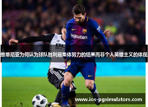 维蒂尼亚为何认为球队胜利是集体努力的结果而非个人英雄主义的体现