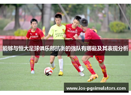 能够与恒大足球俱乐部抗衡的强队有哪些及其表现分析