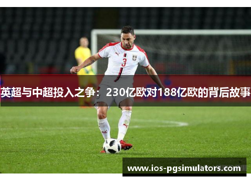 英超与中超投入之争：230亿欧对188亿欧的背后故事
