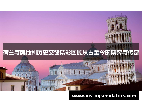 荷兰与奥地利历史交锋精彩回顾从古至今的博弈与传奇