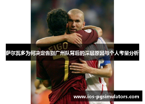 萨尔瓦多为何决定告别广州队背后的深层原因与个人考量分析