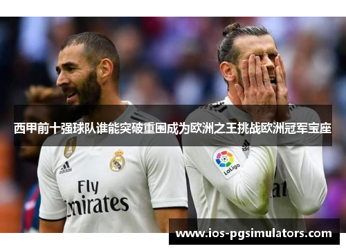 西甲前十强球队谁能突破重围成为欧洲之王挑战欧洲冠军宝座