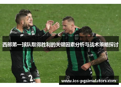 西部第一球队取得胜利的关键因素分析与战术策略探讨
