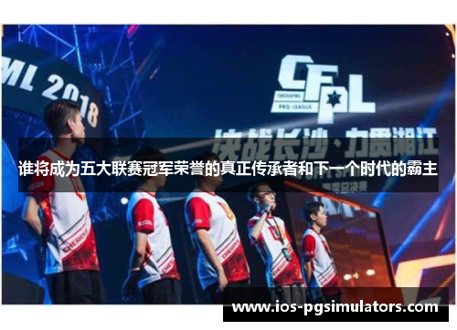 谁将成为五大联赛冠军荣誉的真正传承者和下一个时代的霸主