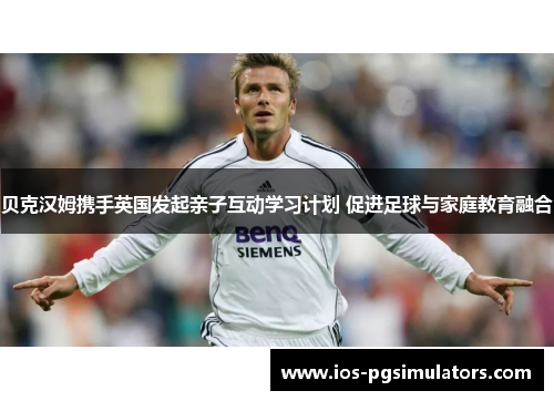 贝克汉姆携手英国发起亲子互动学习计划 促进足球与家庭教育融合