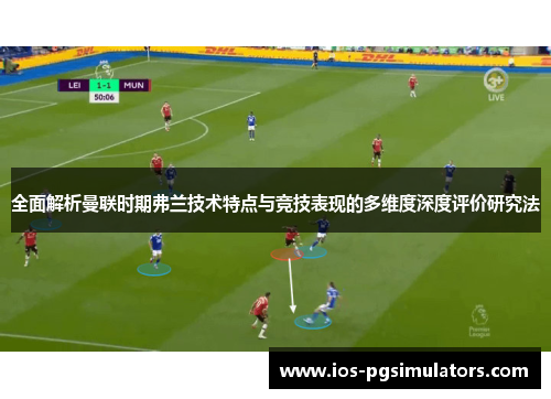 全面解析曼联时期弗兰技术特点与竞技表现的多维度深度评价研究法