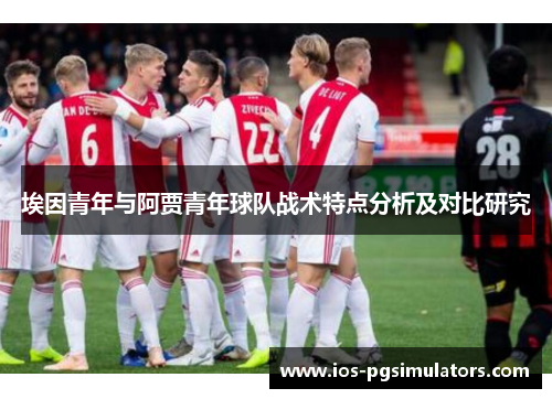 埃因青年与阿贾青年球队战术特点分析及对比研究
