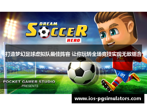 打造梦幻足球虚拟队最佳阵容 让你玩转全场竞技实现无敌组合