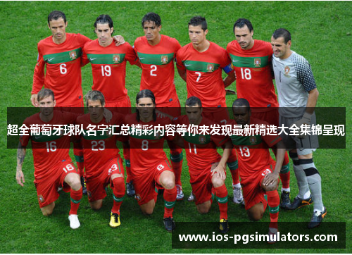超全葡萄牙球队名字汇总精彩内容等你来发现最新精选大全集锦呈现