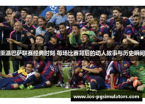 重温巴萨联赛经典时刻 每场比赛背后的动人故事与历史瞬间