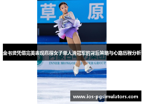 金书贤凭借完美表现赢得女子单人滑冠军的背后策略与心路历程分析