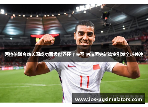 阿拉伯联合酋长国成功晋级世界杯半决赛 创造历史新篇章引发全球关注