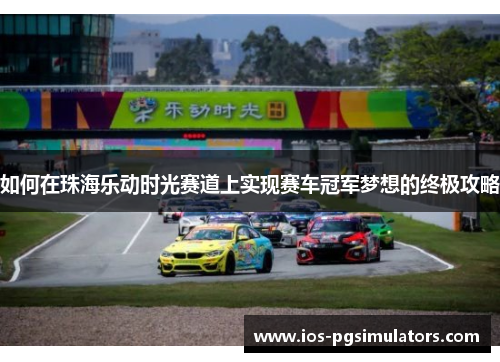 如何在珠海乐动时光赛道上实现赛车冠军梦想的终极攻略